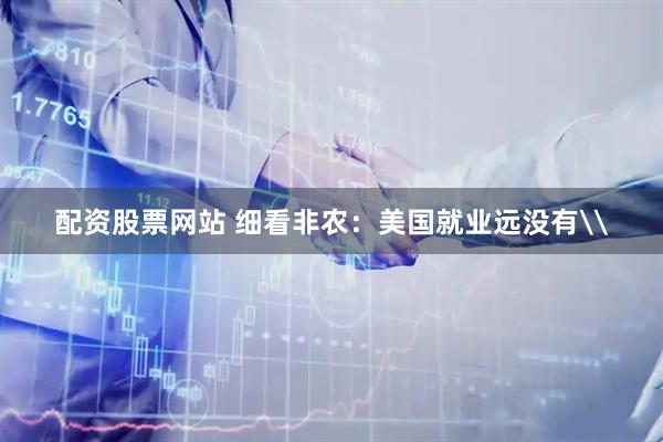 配资股票网站 细看非农：美国就业远没有\