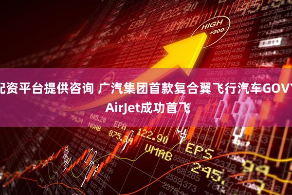 配资平台提供咨询 广汽集团首款复合翼飞行汽车GOVY AirJet成功首飞