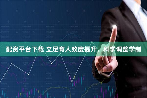 配资平台下载 立足育人效度提升，科学调整学制
