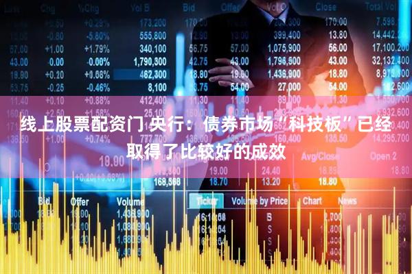 线上股票配资门 央行：债券市场“科技板”已经取得了比较好的成效