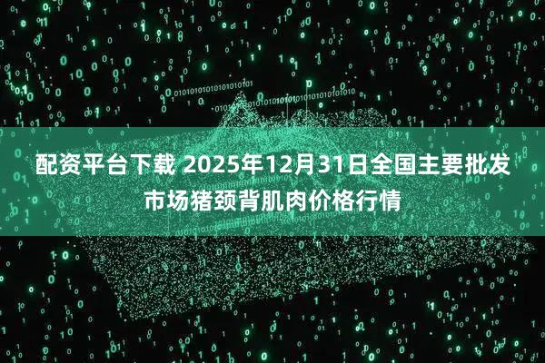 配资平台下载 2025年12月31日全国主要批发市场猪颈背肌肉价格行情