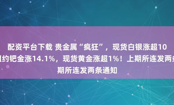 配资平台下载 贵金属“疯狂”，现货白银涨超10%，纽约钯金涨14.1%，现货黄金涨超1%！上期所连发两条通知