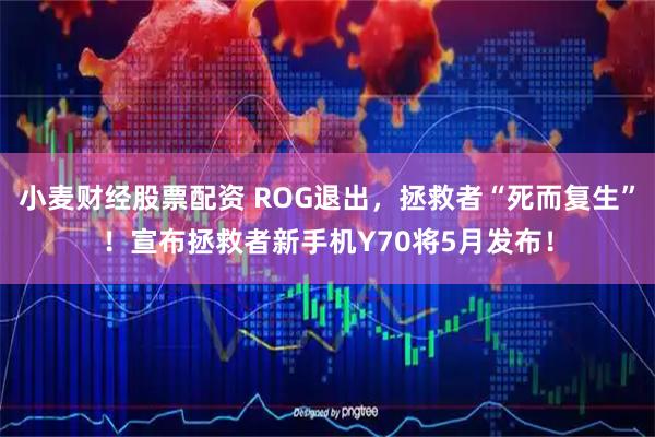 小麦财经股票配资 ROG退出，拯救者“死而复生”！宣布拯救者新手机Y70将5月发布！